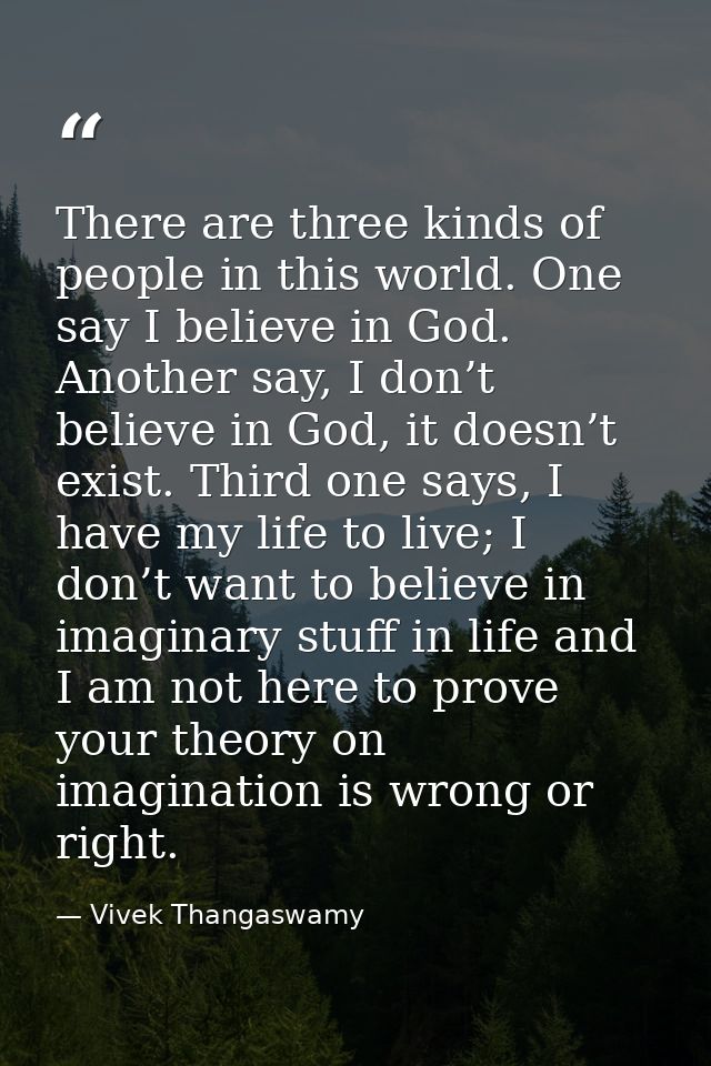 There are three kinds of people in this world. One say I believe in God. Another say, I don’t believe in God, it doesn’t — Vivek Thangaswamy
