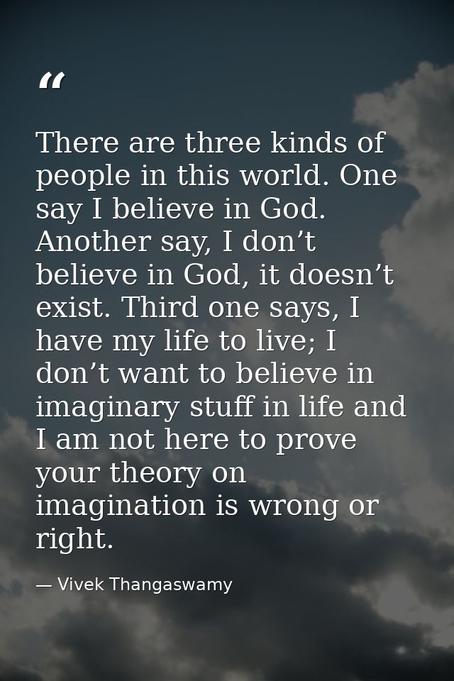 There are three kinds of people in this world. One say I believe in God. Another say, I don’t believe in God, it doesn’t — Vivek Thangaswamy