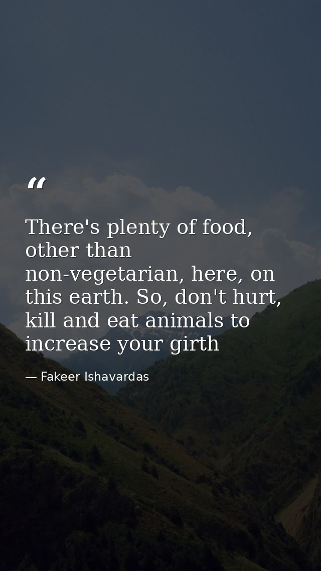 There's plenty of food, other than non-vegetarian, here, on this earth. So, don't hurt, kill and eat animals to increase — Fakeer Ishavardas