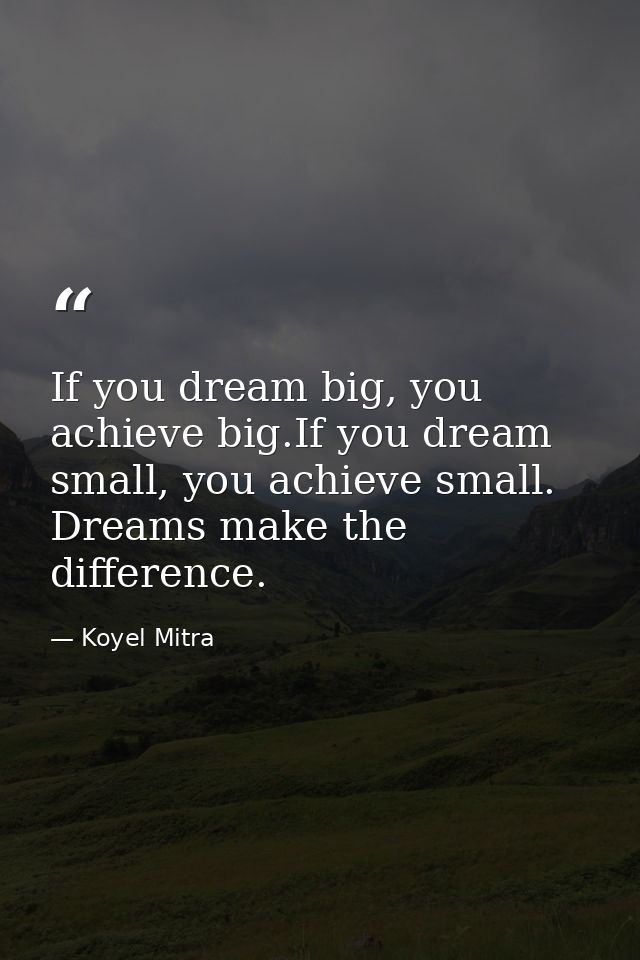 If you dream big, you achieve big.If you dream small, you achieve small. Dreams make the difference. — Koyel Mitra
