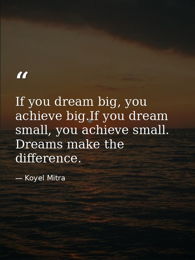 If you dream big, you achieve big.If you dream small, you achieve small. Dreams make the difference. — Koyel Mitra