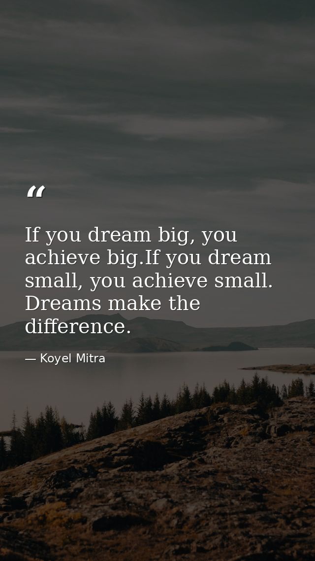 If you dream big, you achieve big.If you dream small, you achieve small. Dreams make the difference. — Koyel Mitra