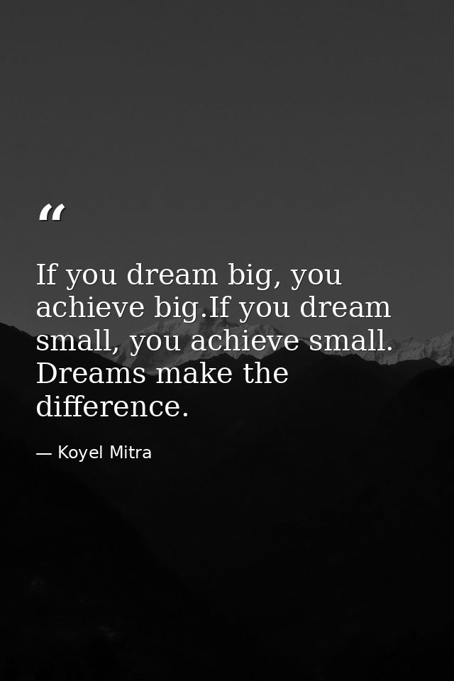 If you dream big, you achieve big.If you dream small, you achieve small. Dreams make the difference. — Koyel Mitra