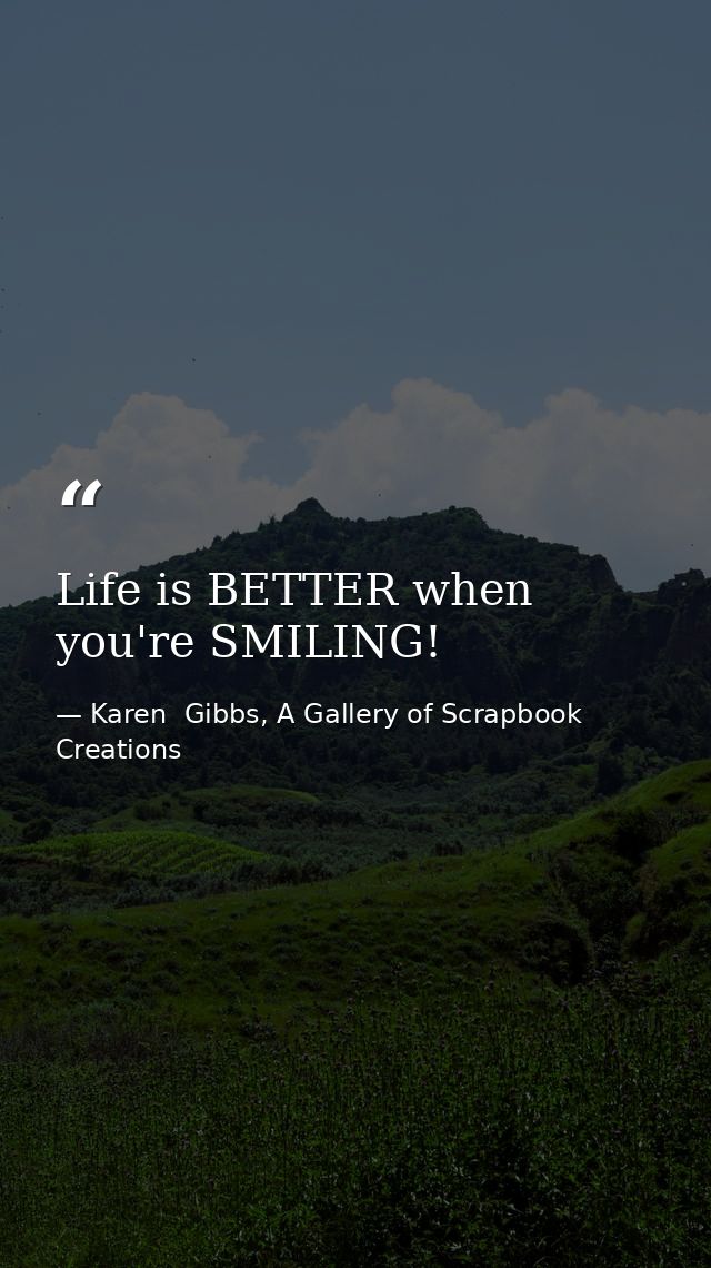 Life is BETTER when you're SMILING! — Karen  Gibbs, A Gallery of Scrapbook Creations
