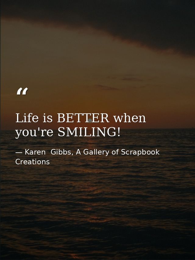Life is BETTER when you're SMILING! — Karen  Gibbs, A Gallery of Scrapbook Creations