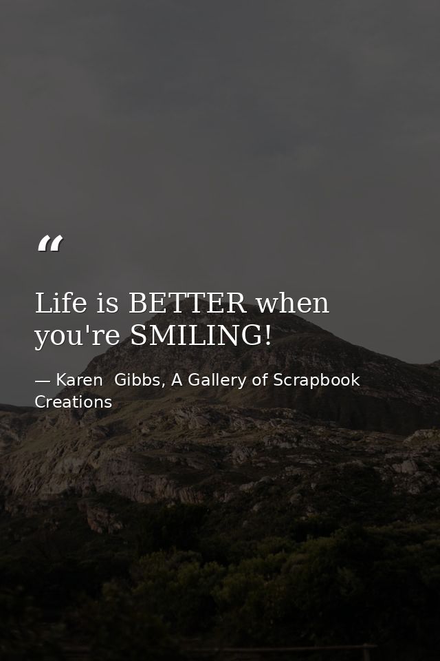 Life is BETTER when you're SMILING! — Karen  Gibbs, A Gallery of Scrapbook Creations