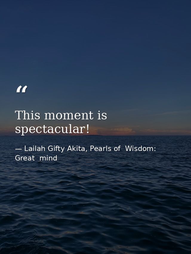 This moment is spectacular! — Lailah Gifty Akita, Pearls of  Wisdom: Great  mind