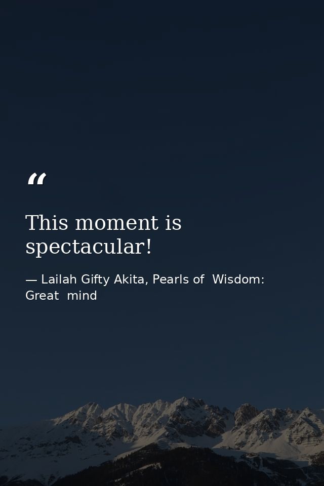 This moment is spectacular! — Lailah Gifty Akita, Pearls of  Wisdom: Great  mind