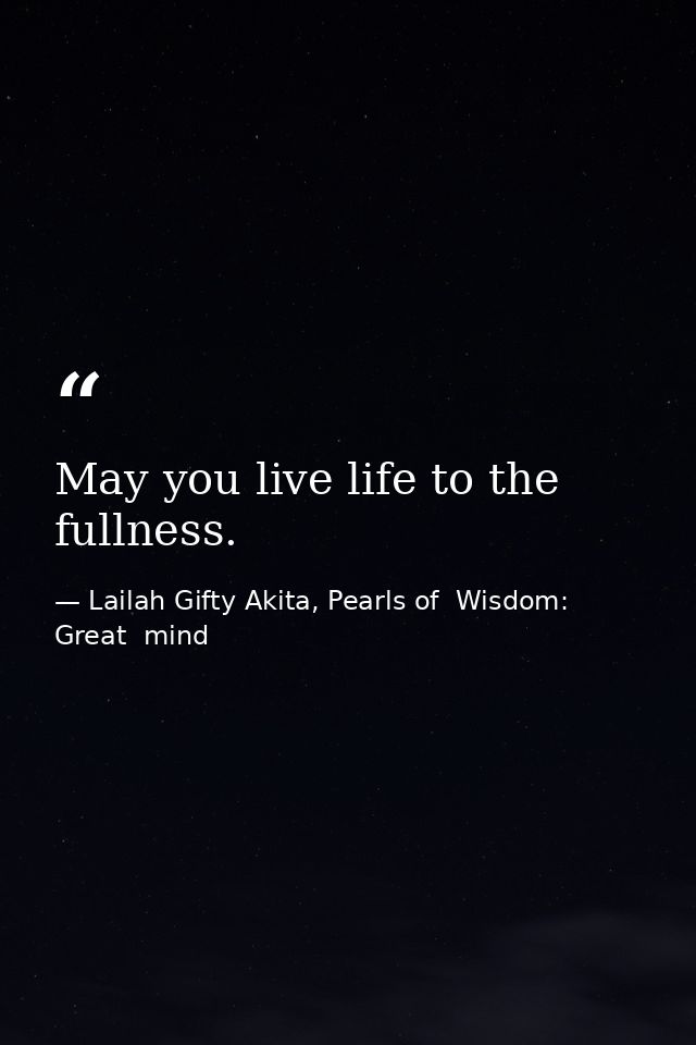 May you live life to the fullness. — Lailah Gifty Akita, Pearls of  Wisdom: Great  mind