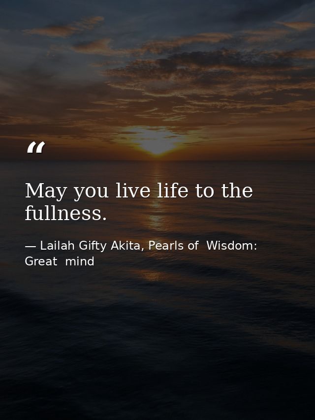 May you live life to the fullness. — Lailah Gifty Akita, Pearls of  Wisdom: Great  mind