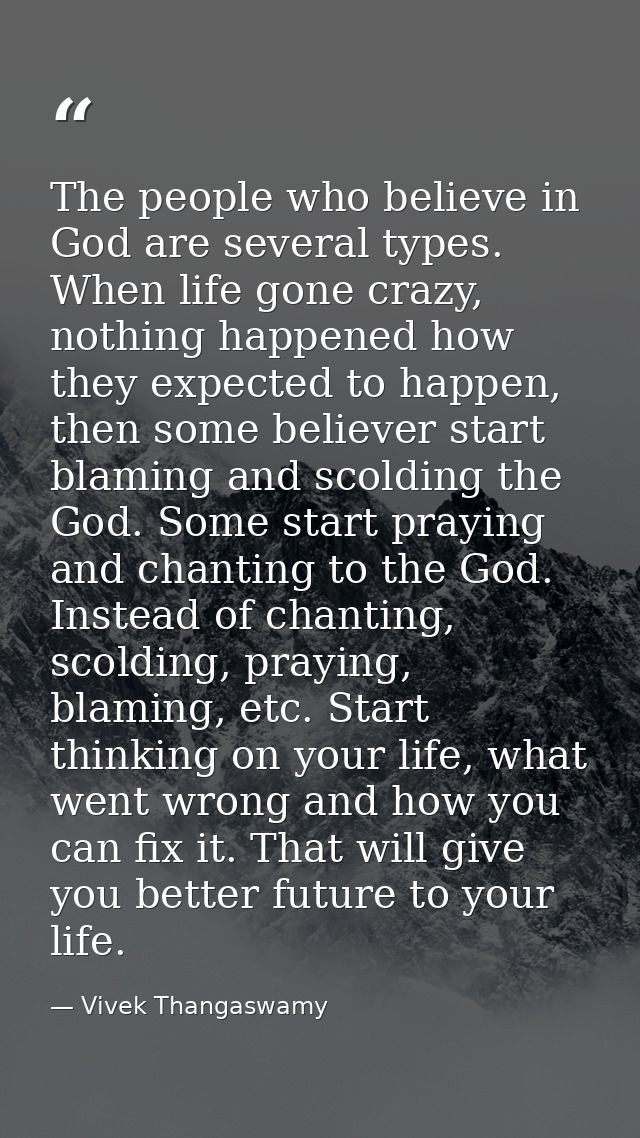 The people who believe in God are several types. When life gone crazy, nothing happened how they expected to happen, the — Vivek Thangaswamy