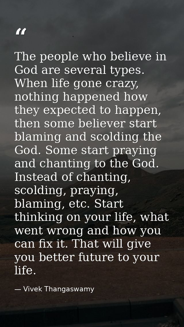 The people who believe in God are several types. When life gone crazy, nothing happened how they expected to happen, the — Vivek Thangaswamy