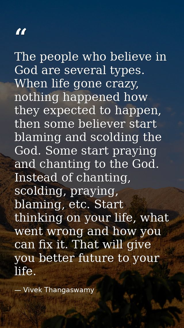 The people who believe in God are several types. When life gone crazy, nothing happened how they expected to happen, the — Vivek Thangaswamy