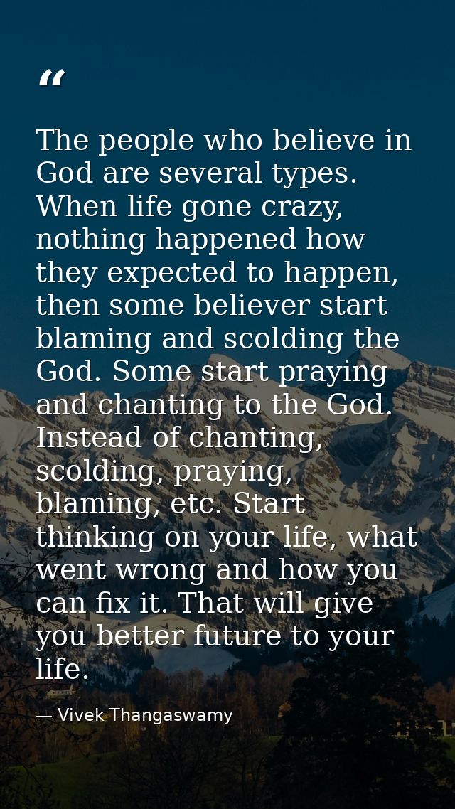 The people who believe in God are several types. When life gone crazy, nothing happened how they expected to happen, the — Vivek Thangaswamy