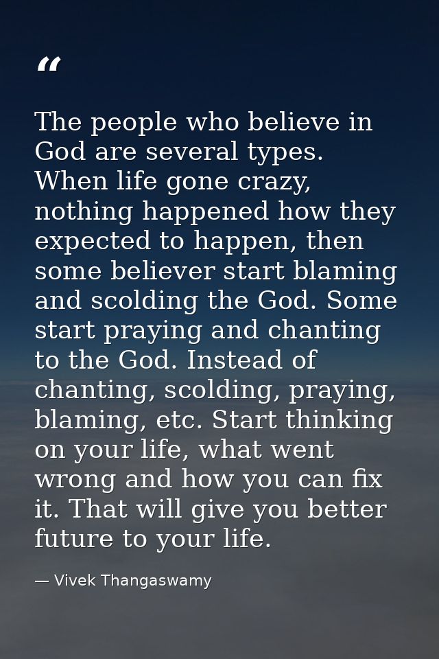 The people who believe in God are several types. When life gone crazy, nothing happened how they expected to happen, the — Vivek Thangaswamy