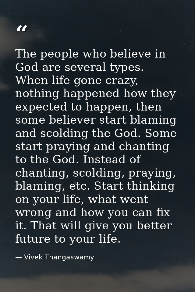The people who believe in God are several types. When life gone crazy, nothing happened how they expected to happen, the — Vivek Thangaswamy