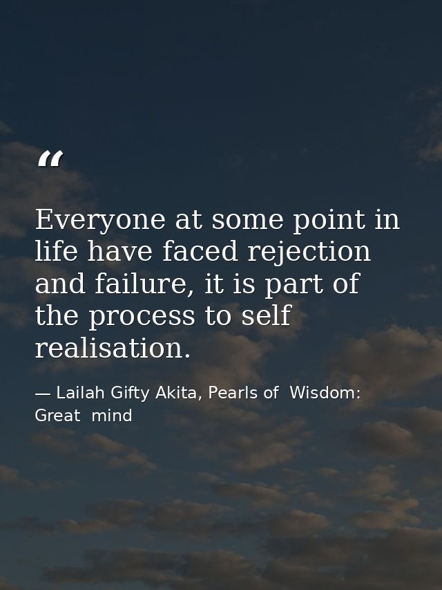 Everyone at some point in life have faced rejection and failure, it is part of the process to self realisation. — Lailah Gifty Akita, Pearls of  Wisdom: Great  mind