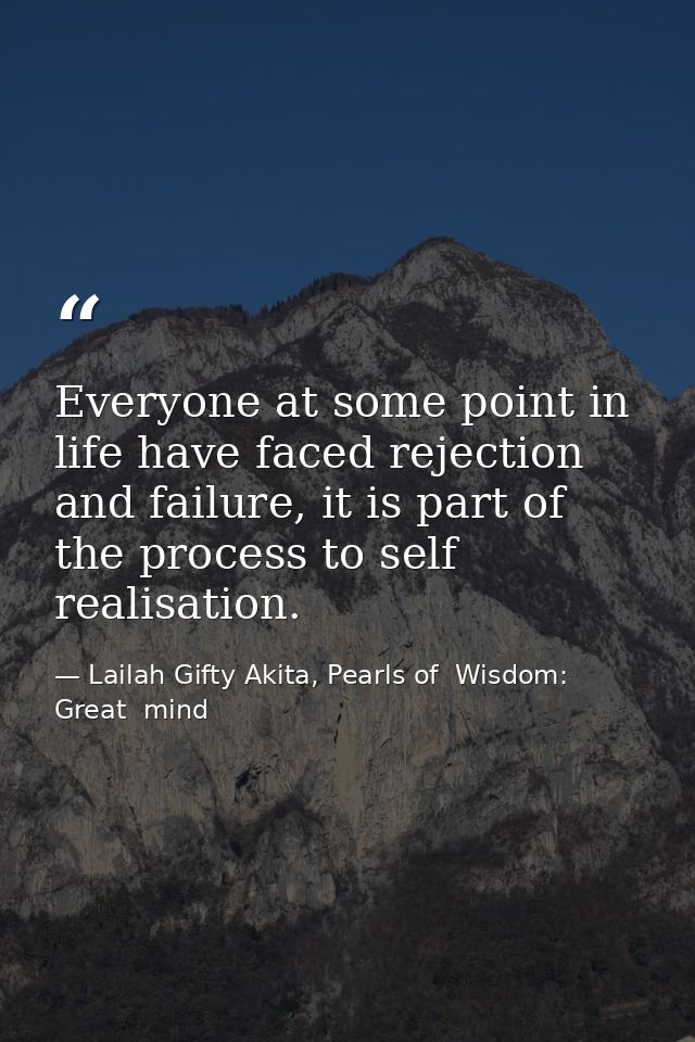 Everyone at some point in life have faced rejection and failure, it is part of the process to self realisation. — Lailah Gifty Akita, Pearls of  Wisdom: Great  mind