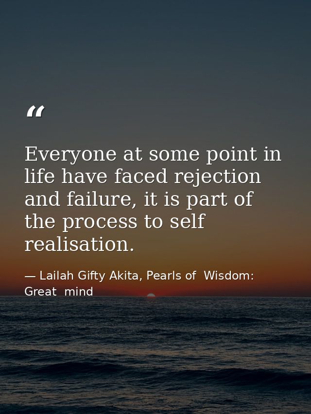 Everyone at some point in life have faced rejection and failure, it is part of the process to self realisation. — Lailah Gifty Akita, Pearls of  Wisdom: Great  mind