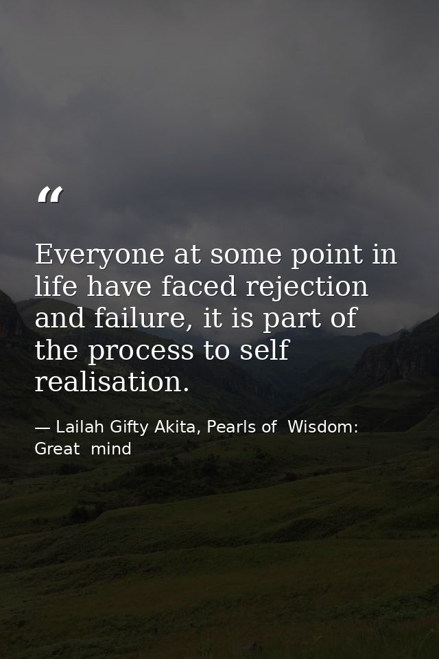 Everyone at some point in life have faced rejection and failure, it is part of the process to self realisation. — Lailah Gifty Akita, Pearls of  Wisdom: Great  mind