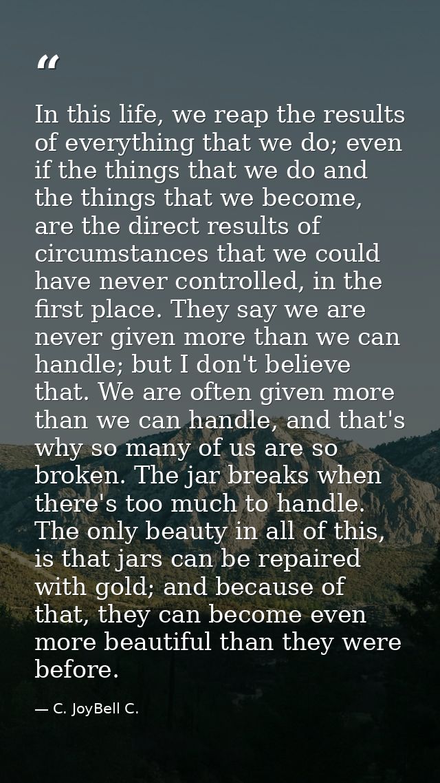 In this life, we reap the results of everything that we do; even if the things that we do and the things that we become, — C. JoyBell C.