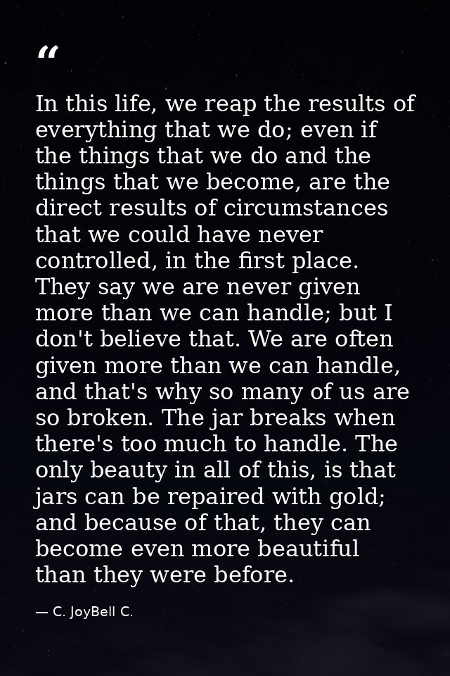 In this life, we reap the results of everything that we do; even if the things that we do and the things that we become, — C. JoyBell C.