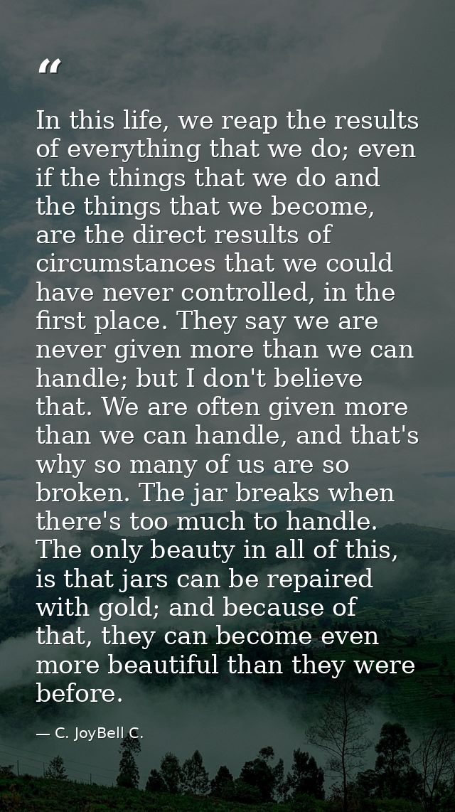 In this life, we reap the results of everything that we do; even if the things that we do and the things that we become, — C. JoyBell C.