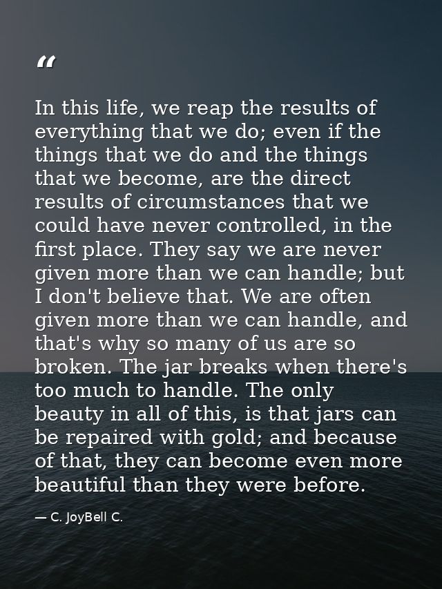 In this life, we reap the results of everything that we do; even if the things that we do and the things that we become, — C. JoyBell C.
