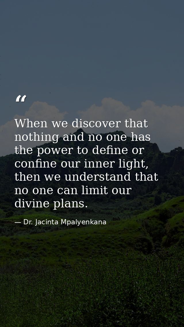 When we discover that nothing and no one has the power to define or confine our inner light, then we understand that no  — Dr. Jacinta Mpalyenkana