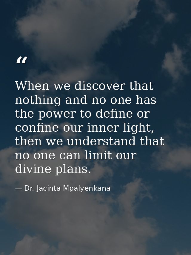 When we discover that nothing and no one has the power to define or confine our inner light, then we understand that no  — Dr. Jacinta Mpalyenkana