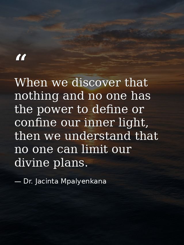 When we discover that nothing and no one has the power to define or confine our inner light, then we understand that no  — Dr. Jacinta Mpalyenkana