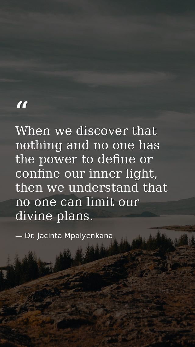When we discover that nothing and no one has the power to define or confine our inner light, then we understand that no  — Dr. Jacinta Mpalyenkana