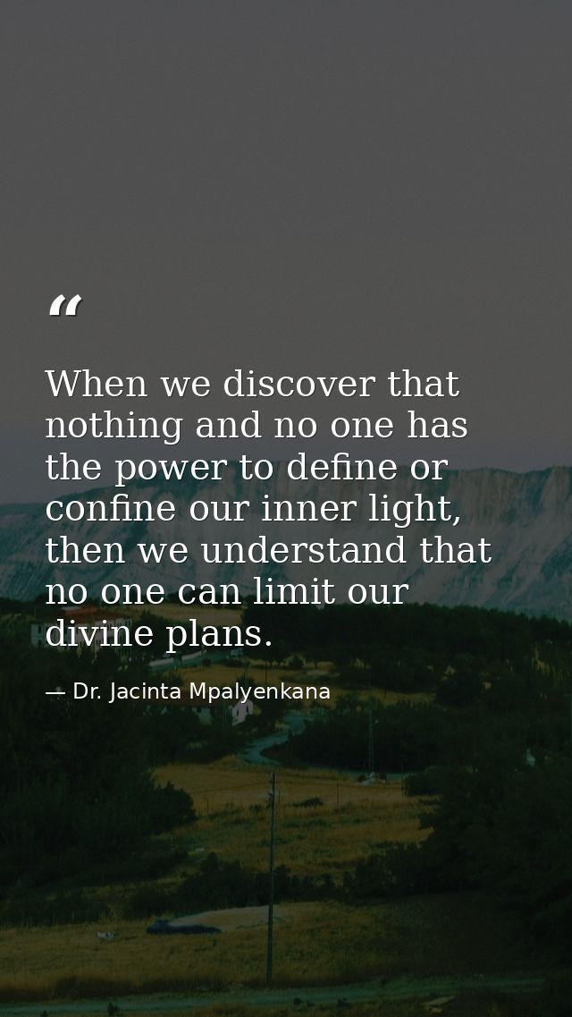 When we discover that nothing and no one has the power to define or confine our inner light, then we understand that no  — Dr. Jacinta Mpalyenkana