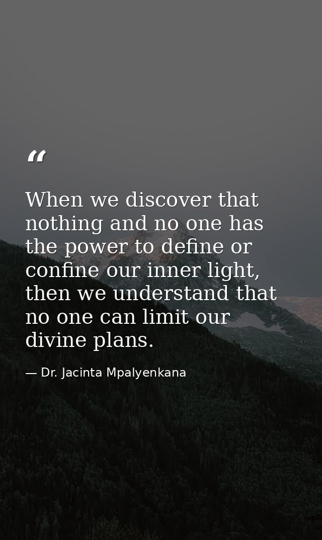 When we discover that nothing and no one has the power to define or confine our inner light, then we understand that no  — Dr. Jacinta Mpalyenkana