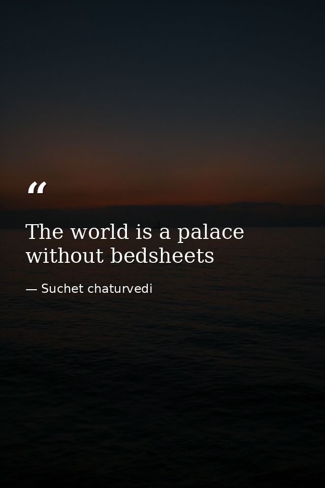 The world is a palace without bedsheets — Suchet chaturvedi