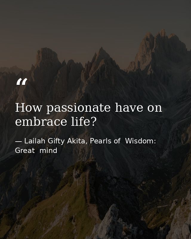 How passionate have on embrace life? — Lailah Gifty Akita, Pearls of  Wisdom: Great  mind