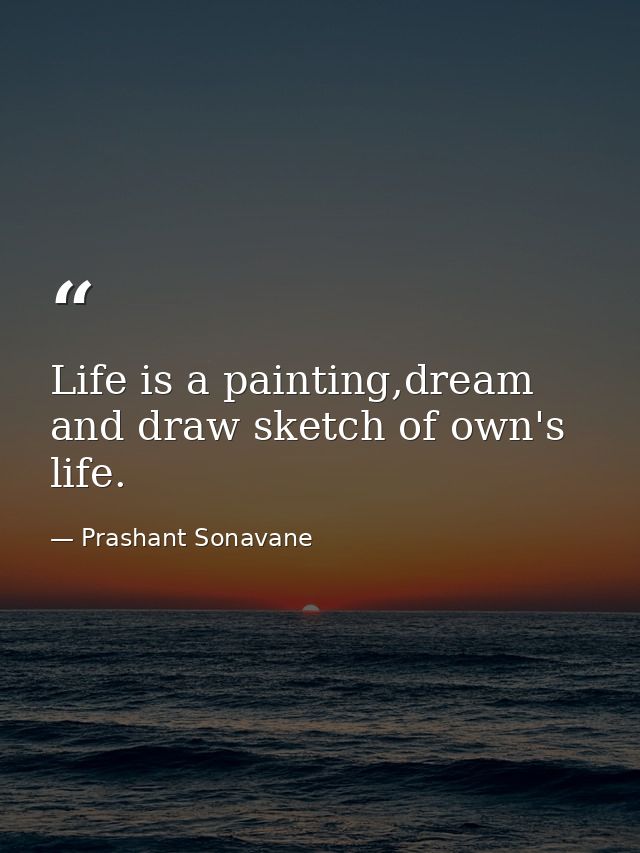 Life is a painting,dream and draw sketch of own's life. — Prashant Sonavane