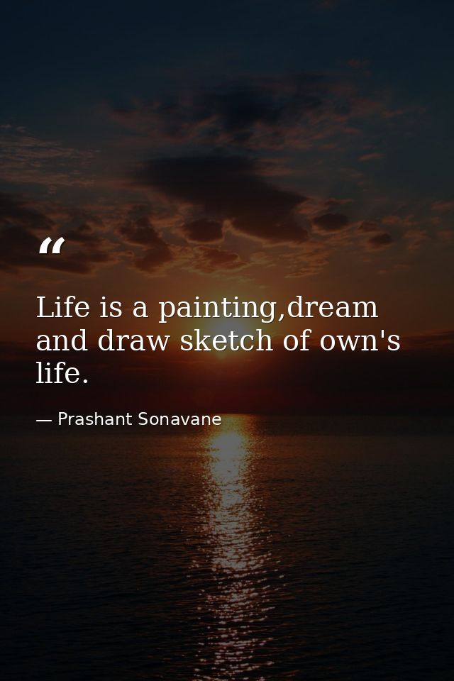 Life is a painting,dream and draw sketch of own's life. — Prashant Sonavane