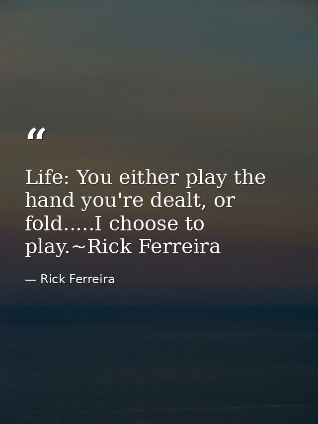 Life: You either play the hand you're dealt, or fold.....I choose to play.~Rick Ferreira — Rick Ferreira
