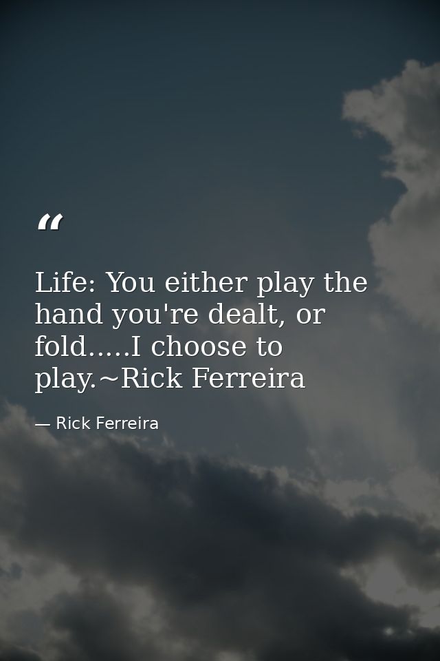 Life: You either play the hand you're dealt, or fold.....I choose to play.~Rick Ferreira — Rick Ferreira