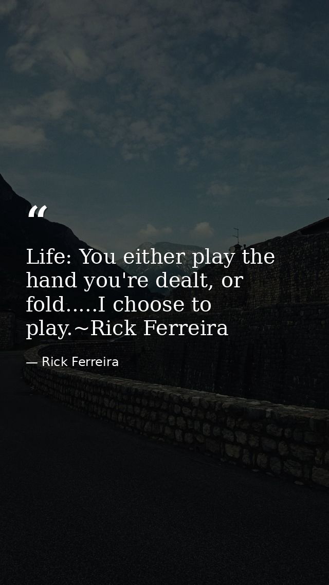 Life: You either play the hand you're dealt, or fold.....I choose to play.~Rick Ferreira — Rick Ferreira