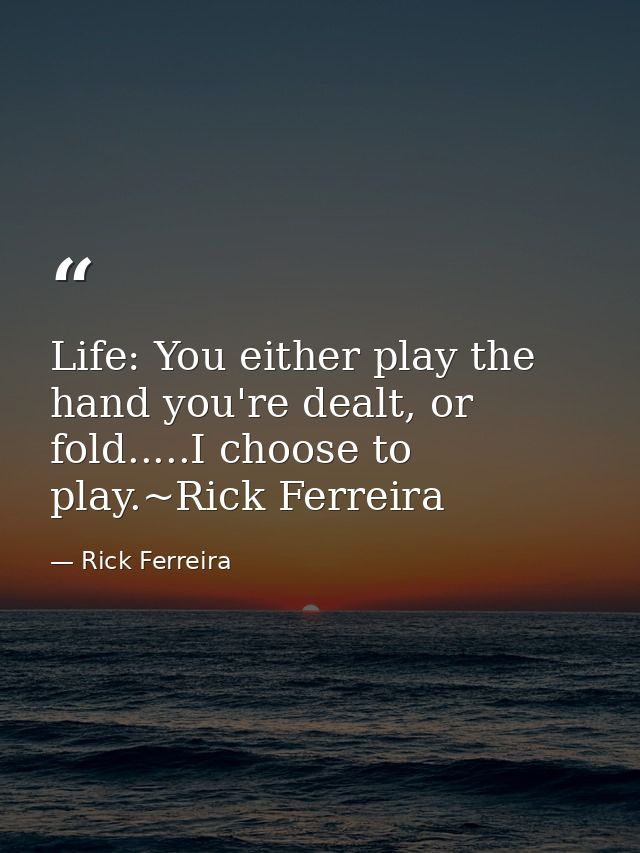 Life: You either play the hand you're dealt, or fold.....I choose to play.~Rick Ferreira — Rick Ferreira