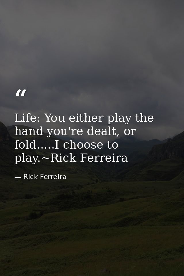 Life: You either play the hand you're dealt, or fold.....I choose to play.~Rick Ferreira — Rick Ferreira
