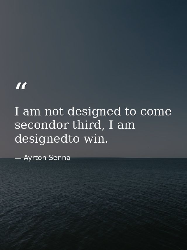 I am not designed to come secondor third, I am designedto win. — Ayrton Senna