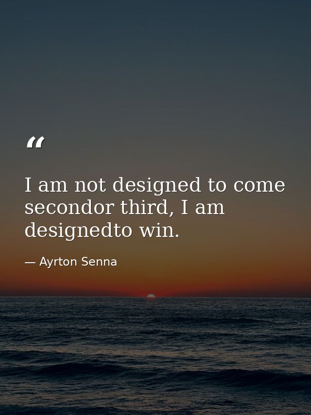 I am not designed to come secondor third, I am designedto win. — Ayrton Senna