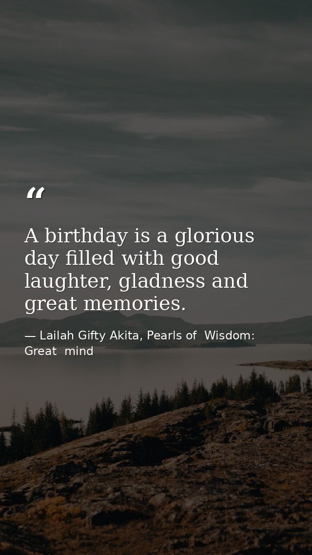 A birthday is a glorious day filled with good laughter, gladness and great memories. — Lailah Gifty Akita, Pearls of  Wisdom: Great  mind