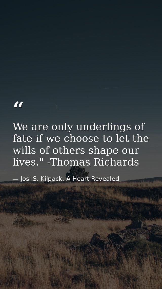 We are only underlings of fate if we choose to let the wills of others shape our lives." -Thomas Richards — Josi S. Kilpack, A Heart Revealed