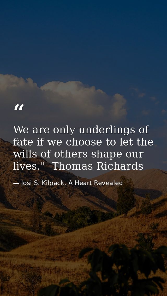 We are only underlings of fate if we choose to let the wills of others shape our lives." -Thomas Richards — Josi S. Kilpack, A Heart Revealed
