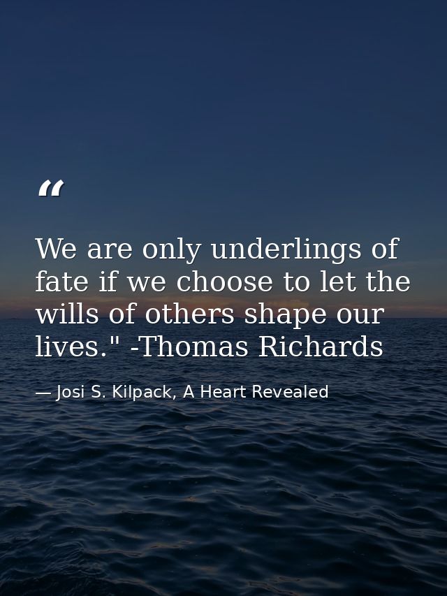 We are only underlings of fate if we choose to let the wills of others shape our lives." -Thomas Richards — Josi S. Kilpack, A Heart Revealed