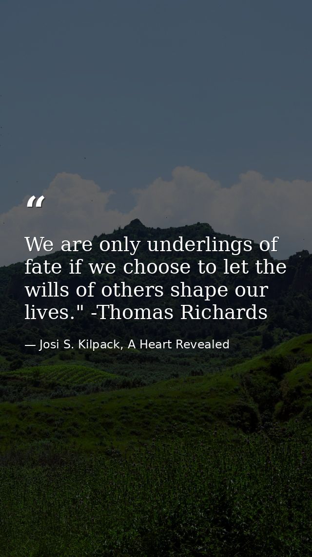 We are only underlings of fate if we choose to let the wills of others shape our lives." -Thomas Richards — Josi S. Kilpack, A Heart Revealed